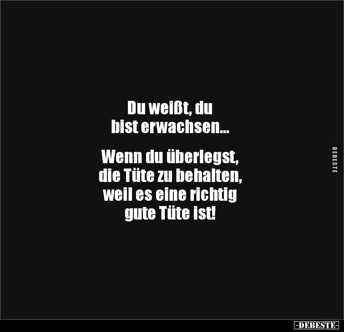 Du weißt, du
bist erwachsen...
Wenn du überlegst,
die Tüte zu behalten,
weil es eine richtig
gute Tüte ist!