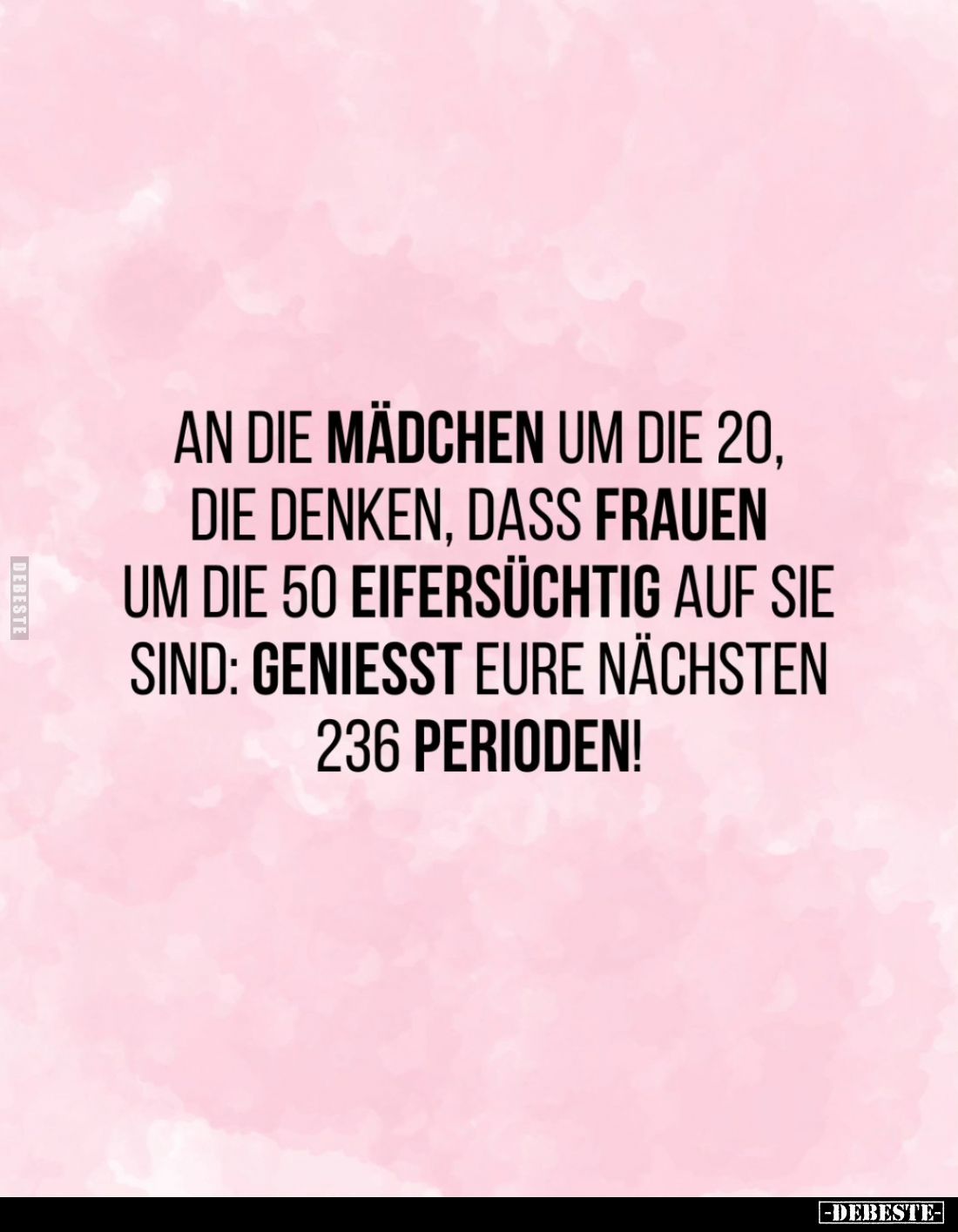 An die Mädchen um die 20, die denken, dass Frauen um die 50 eifersüchtig auf sie sind: genießt eure nächsten 236 Perioden!