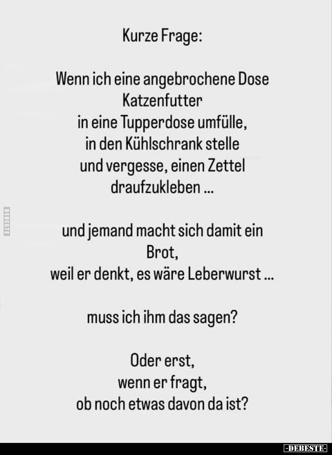 Kurze Frage:
Wenn ich eine angebrochene Dose Katzenfutter in eine Tupperdose umfülle, in den Kühlschrank stelle und vergesse...