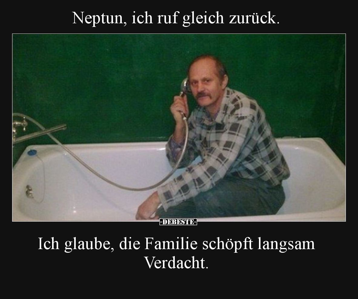 Neptun, ich ruf gleich zurück.

Ich glaube, die Familie schöpft langsam Verdacht.