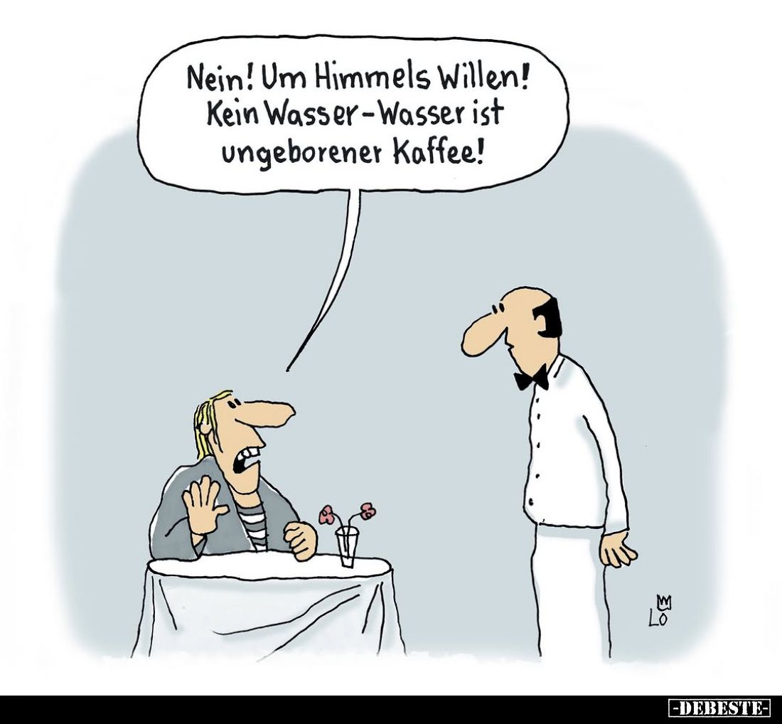 Nein! Um Himmels Willen! Kein Wasser-Wasser ist ungeborener Kaffee!