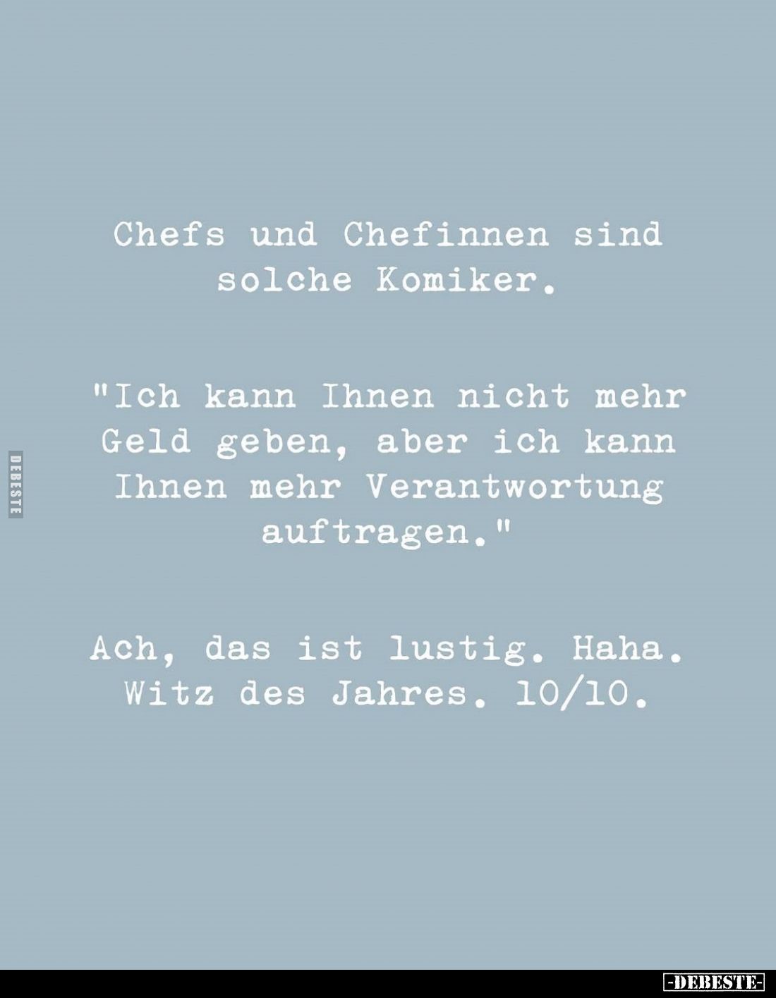 Chefs und Chefinnen sind solche Komiker. -
"Ich kann Ihnen nicht mehr Geld geben, aber ich kann Ihnen mehr Verantwortun...