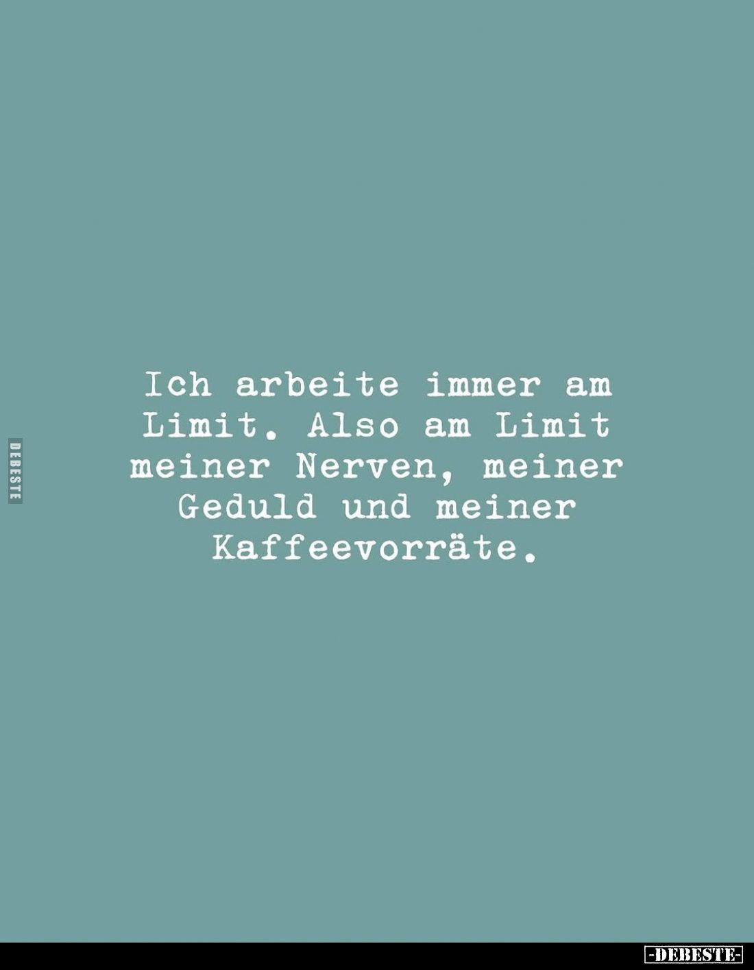 Ich arbeite immer am Limit. Also am Limit meiner Nerven, meiner Geduld und meiner Kaffeevorräte.