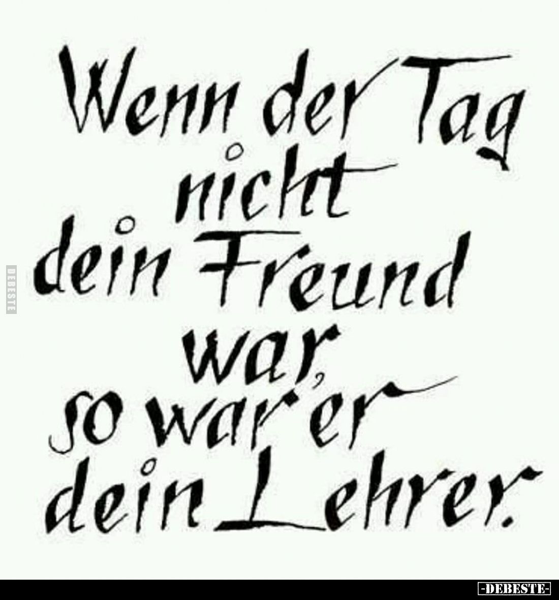 Wenn der Tag nicht dein Freund war, so war er dein Lehrer.