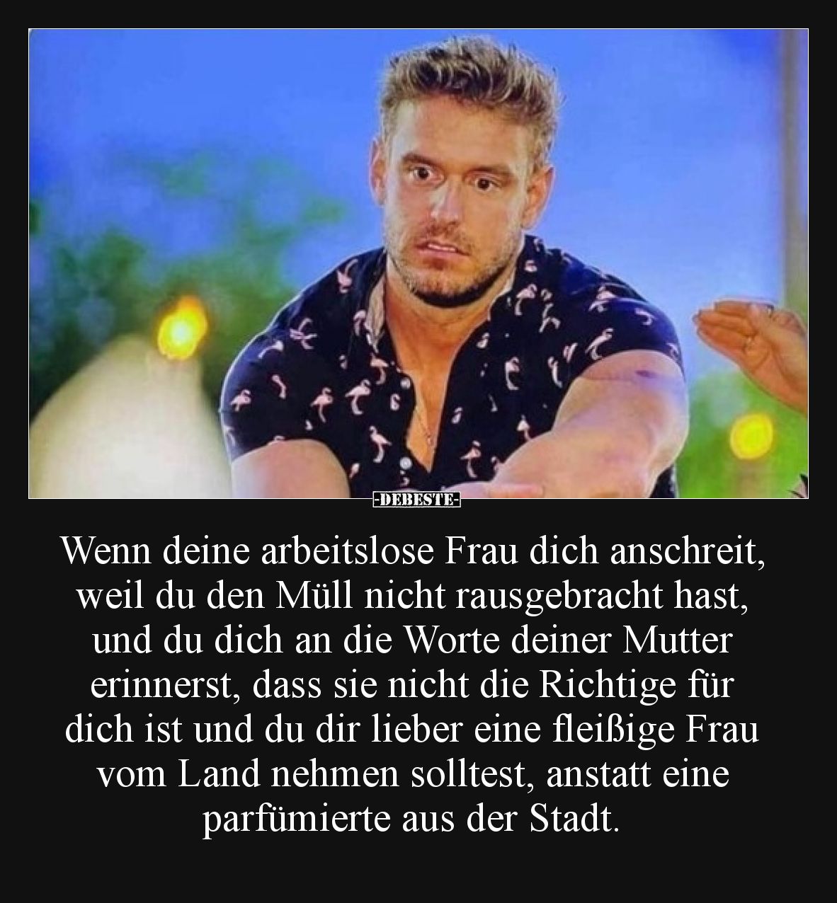 Wenn deine arbeitslose Frau dich anschreit, weil du den Müll nicht rausgebracht hast, und du dich an die Worte deiner Mutter ...