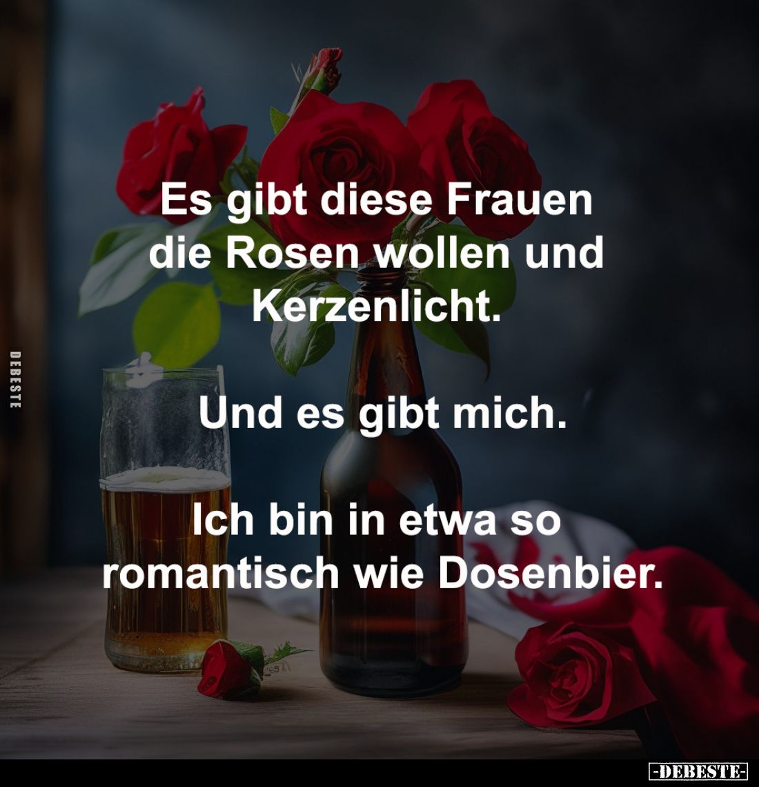 Es gibt diese Frauen 
die Rosen wollen und 
Kerzenlicht. 

Und es gibt mich.

Ich bin in etwa so 
romantisch wie Dosen...