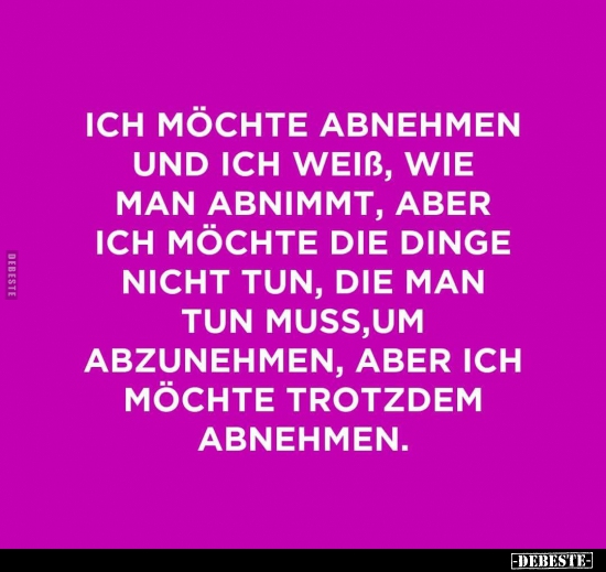 Ich möchte abnehmen und ich weiß, wie man abnimmt aber ich möchte die Dinge, die man tun muss um abzunehmen nicht tun, aber i...