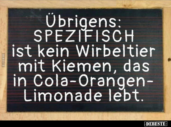 Übrigens: SPEZIFISCH ist kein Wirbeltier mit Kiemen, das in.. - Lustige Bilder | DEBESTE.de
