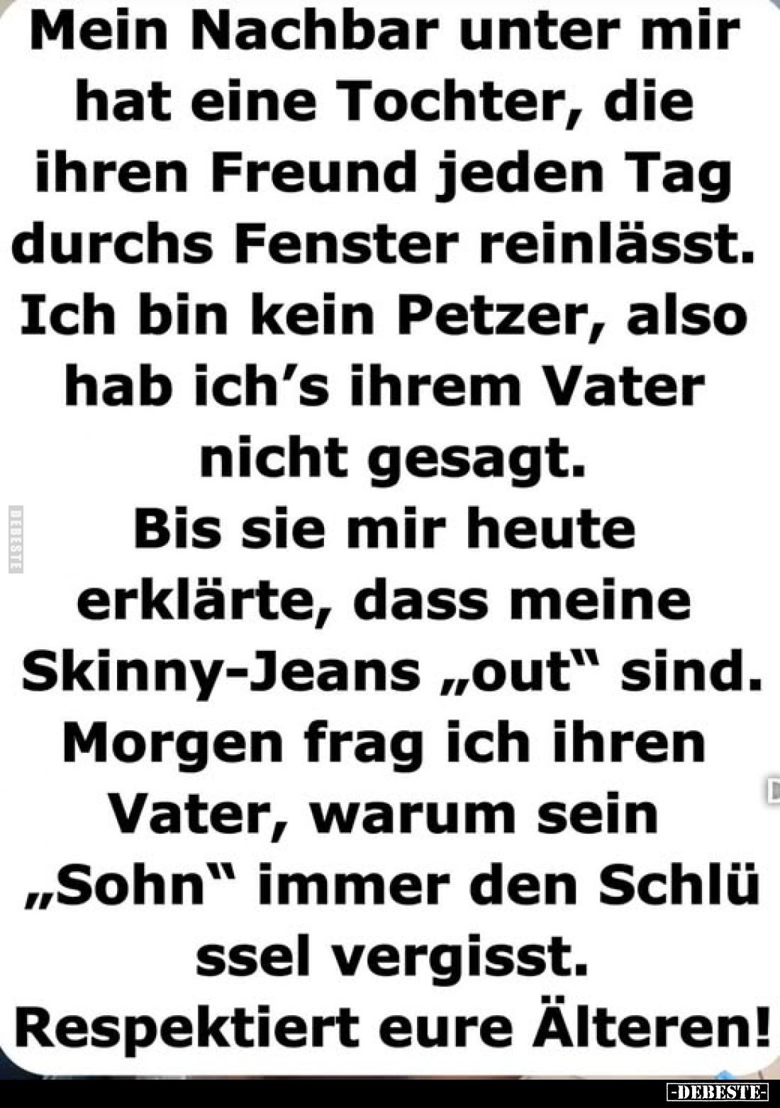 Mein Nachbar unter mir hat eine Tochter, die ihren Freund jeden Tag durchs Fenster reinlässt. Ich bin kein Petzer, also hab i...
