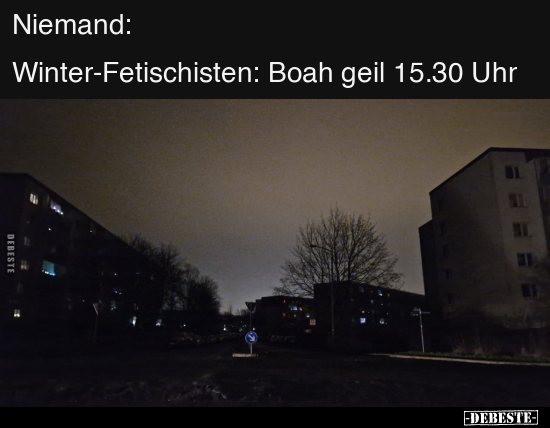 Niemand:


Winter-Fetischisten: Boah geil 15.30 Uhr - Lustige Bilder | DEBESTE.de