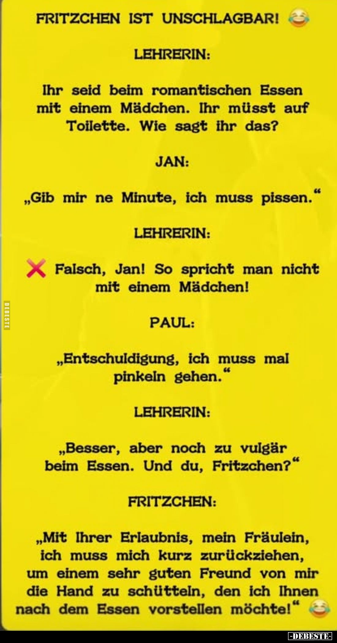 FRITZCHEN IST UNSCHLAGBAR!
LEHRERIN:
Ihr seid beim romantischen Essen mit einem Mädchen. Ihr müsst auf Toilette. Wie sagt i...