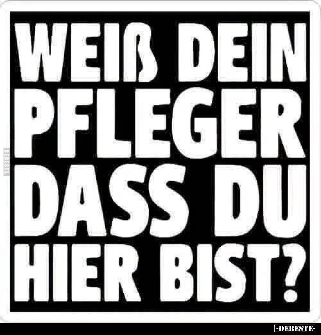 Weiß dein Pfleger dass du hier bist?