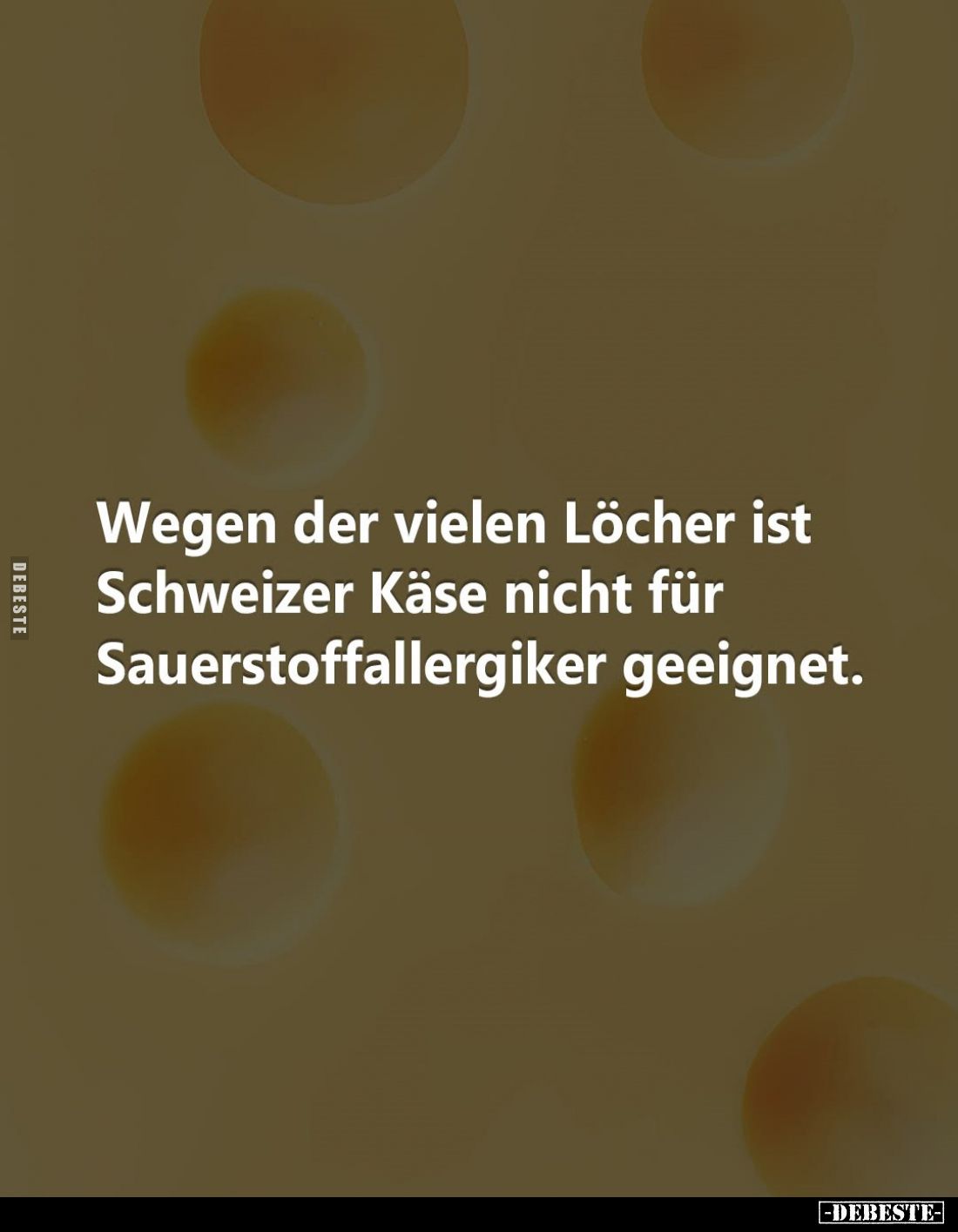 Wegen der vielen Löcher ist Schweizer Käse nicht für Sauerstoffallergiker geeignet.