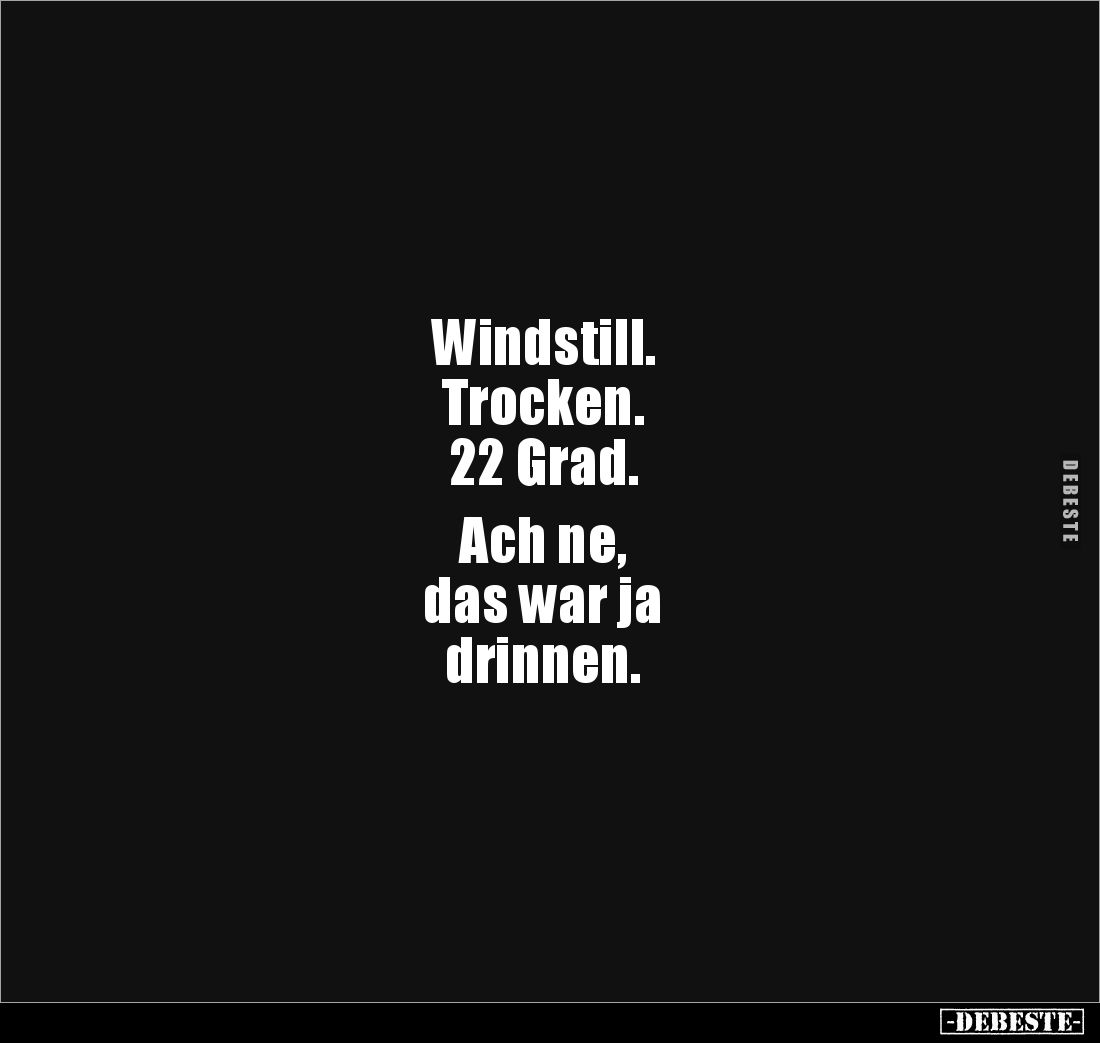 Windstill. 
Trocken. 
22 Grad. 

Ach ne, 
das war ja 
drinnen.