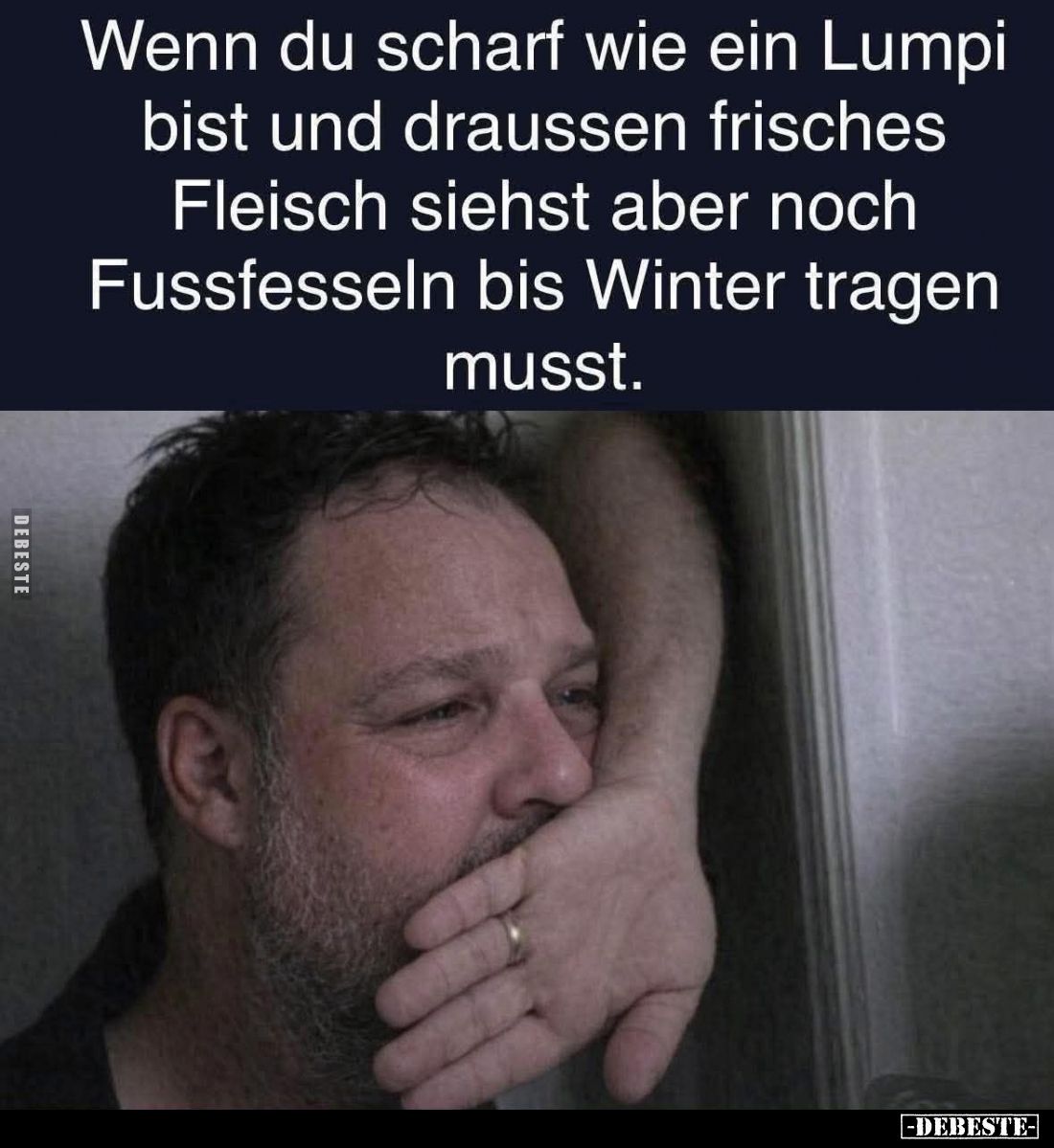 Wenn du scharf wie ein Lumpi bist und draussen frisches Fleisch siehst aber noch Fussfesseln bis Winter tragen musst.