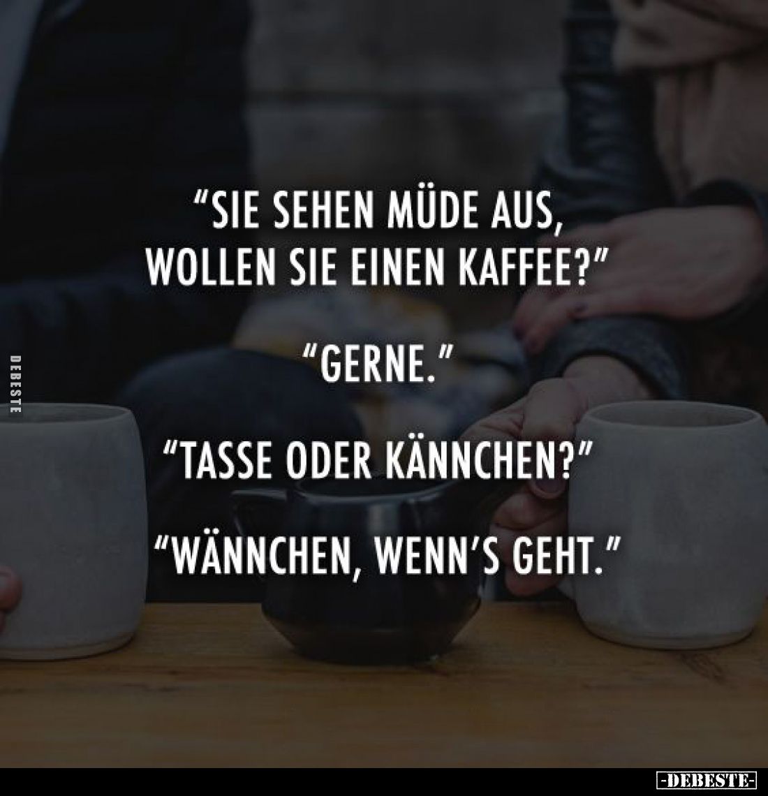 "Sie sehen müde aus, wollen Sie einen Kaffee?" - "Gerne." - "Tasse oder Kännchen?" - "Wänn...