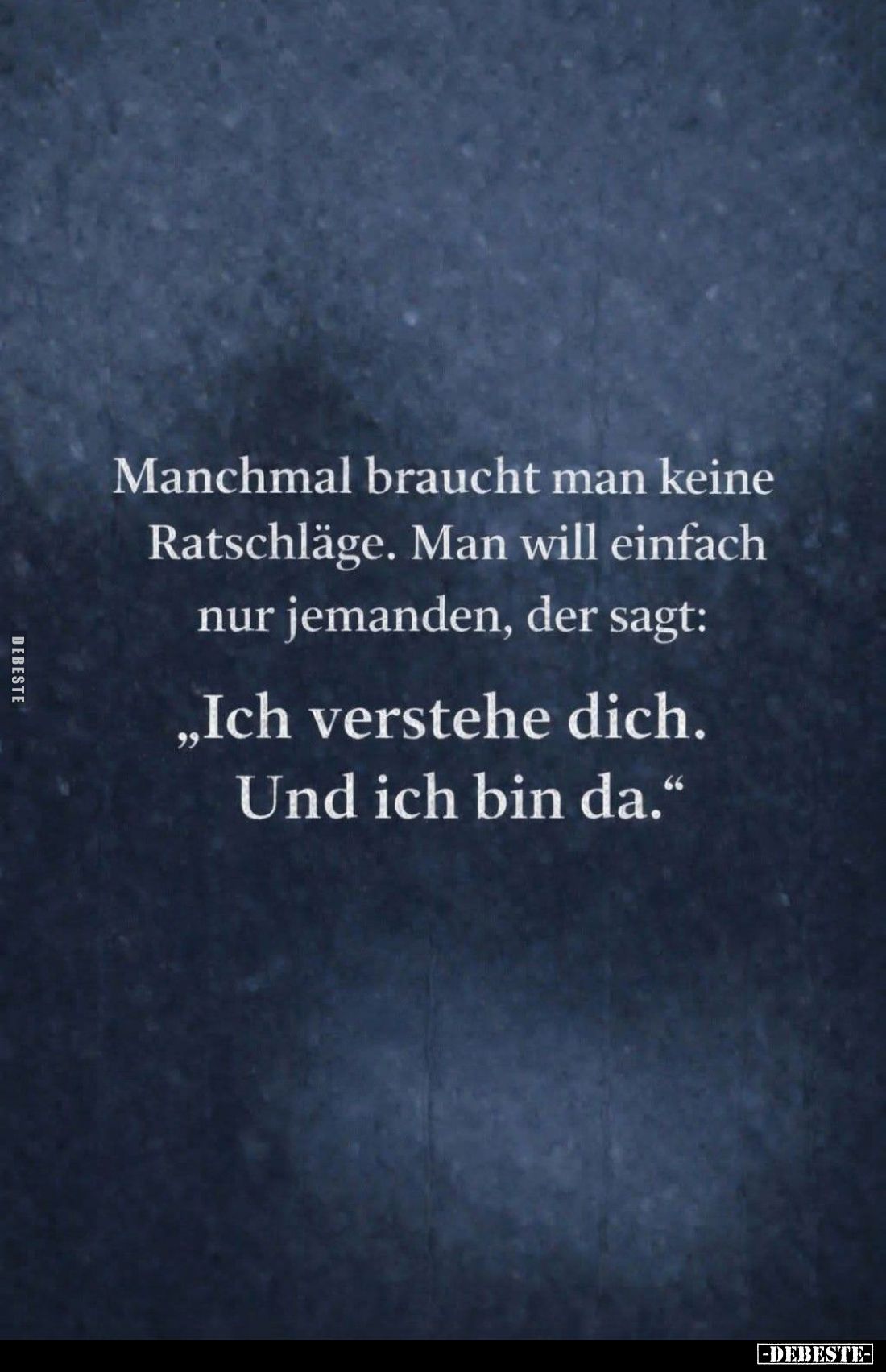 Manchmal braucht man keine Ratschläge. Man will einfach nur jemanden, der sagt:
"Ich verstehe dich. Und ich bin da.&quo...