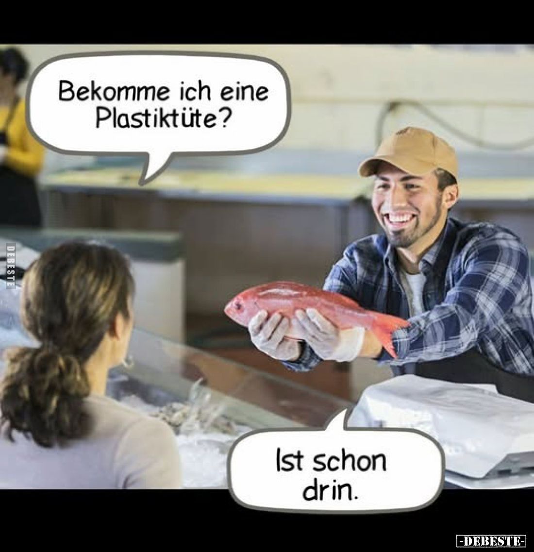 Bekomme ich eine Plastiktüte?
-
Ist schon drin.