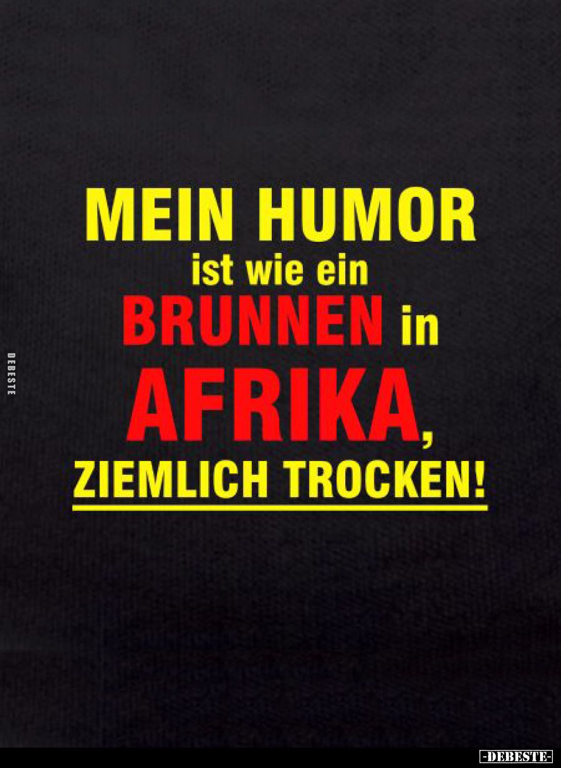Mein Humor ist wie ein Brunnen in Afrika, ziemlich trocken!
