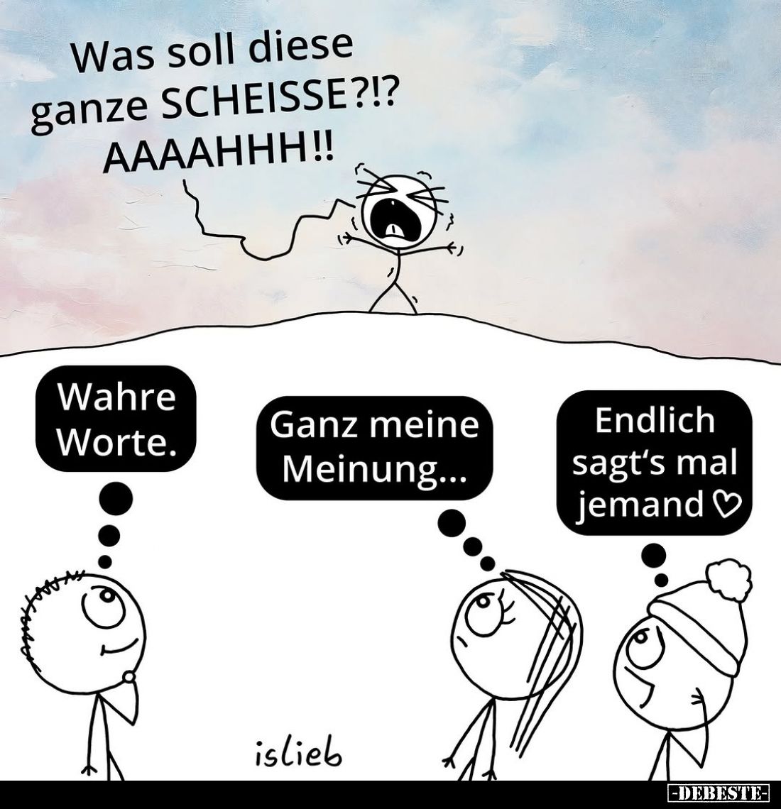 Was soll diese ganze SCHEISSE?!? AAAAHHH!! -
Wahre Worte. -
Ganz meine Meinung... -
Endlich sagt's mal jemand.