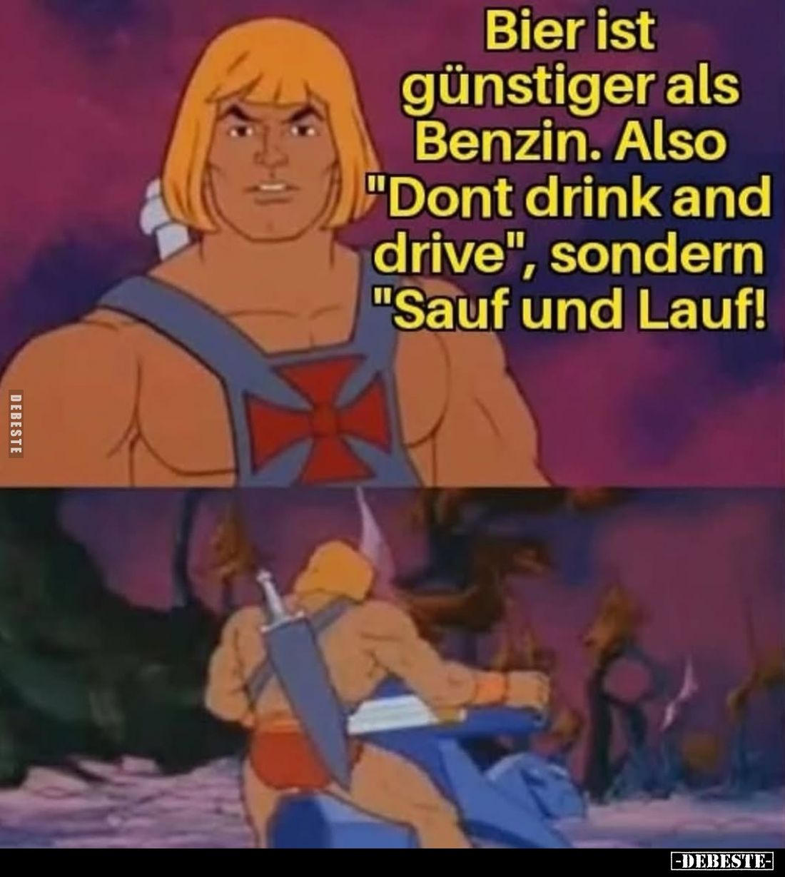 Bier ist günstiger als Benzin. Also "Dont drink and drive", sondern "Sauf und Lauf!"