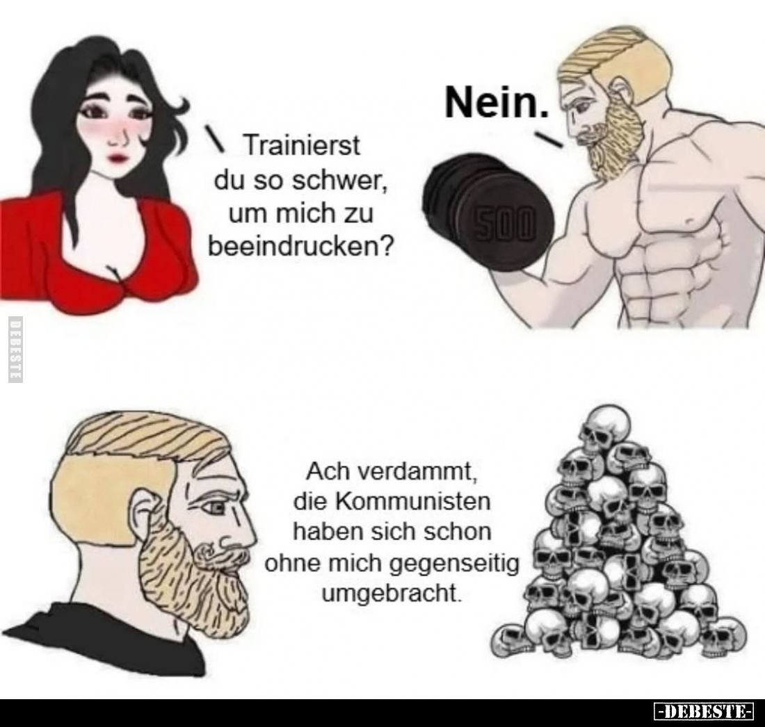 Trainierst du so schwer, um mich zu beeindrucken? - Nein. - Ach verdammt, die Kommunisten haben sich schon ohne mich gegensei...