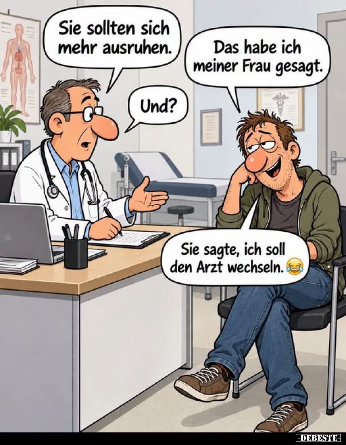 Sie sollten sich mehr ausruhen.
-
Das habe ich meiner Frau gesagt.
-
Und?
-
Sie sagte, ich soll den Arzt wechseln.