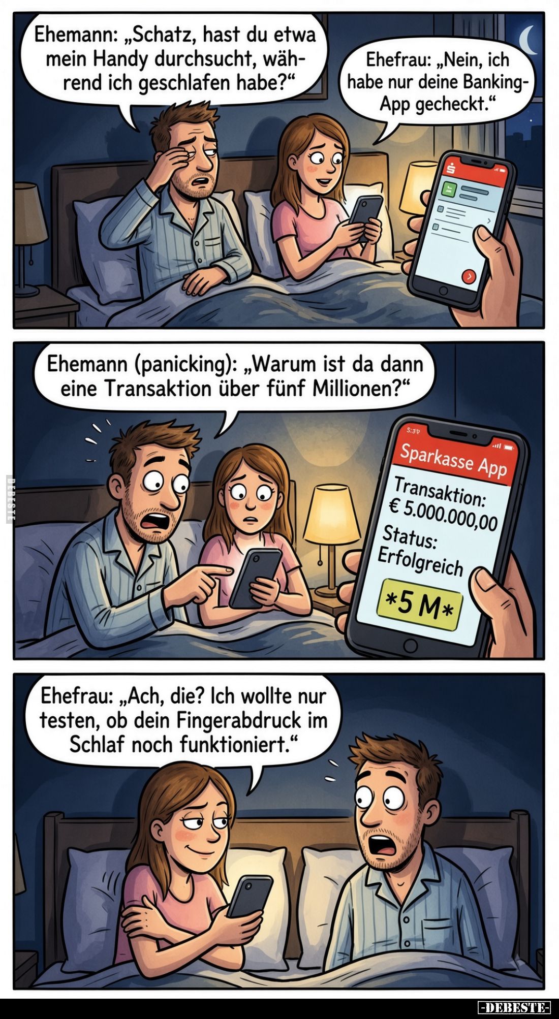 Ehemann: „Schatz, hast du etwa mein Handy durchsucht, während ich geschlafen habe?"
Ehefrau: „Nein, ich habe nur deine ...