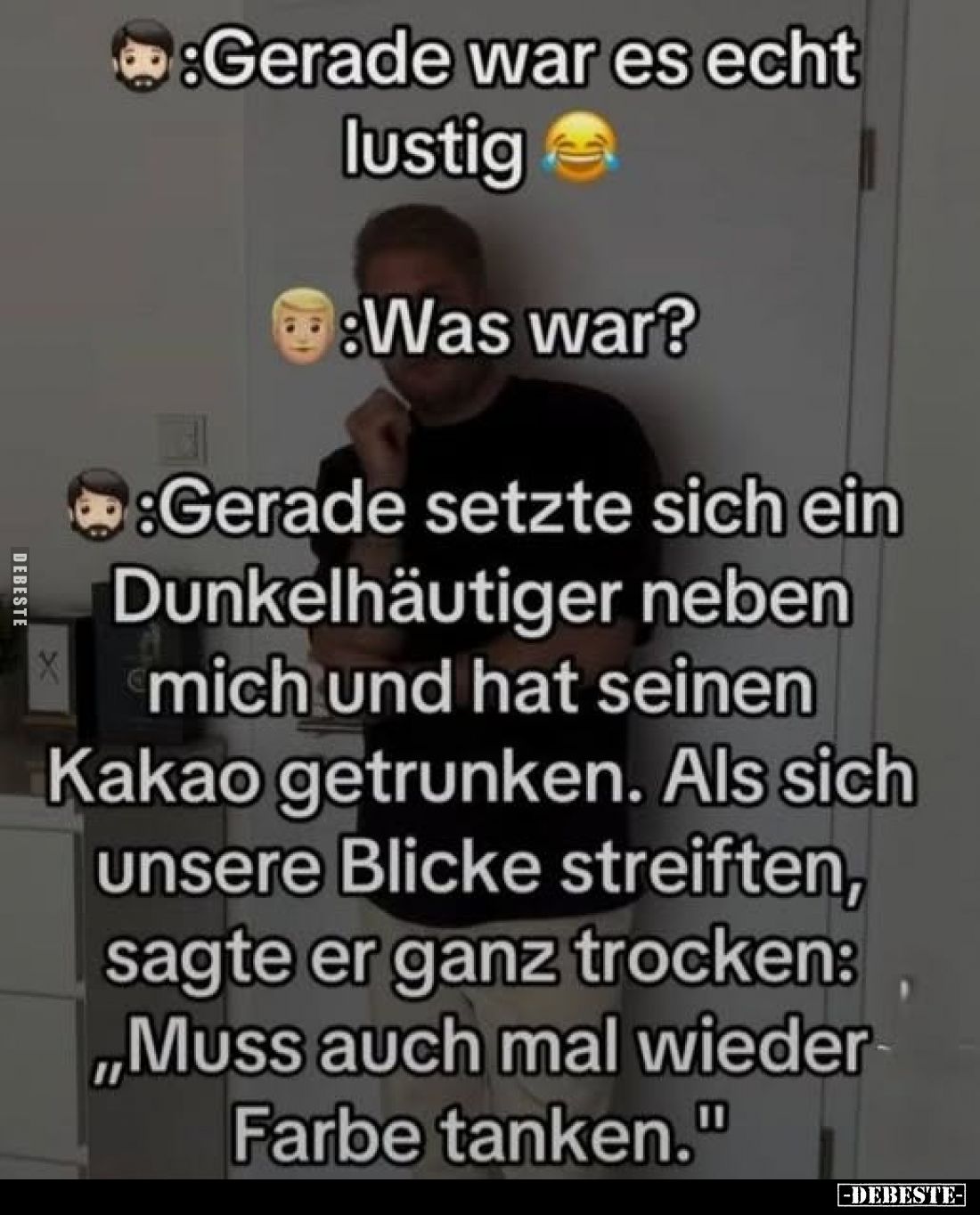 Gerade war es echt lustig
-
Was war?
-
Gerade setzte sich ein Dunkelhäutiger neben mich und hat seinen Kakao getrunken. A...