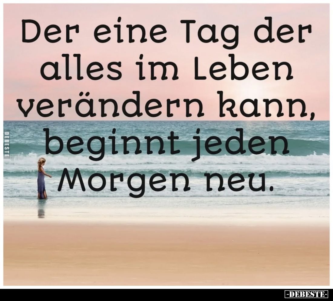 Der eine Tag der alles im Leben verändern kann, beginnt jeden Morgen neu.