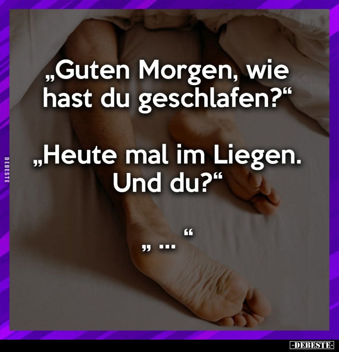 "Guten Morgen, wie hast du geschlafen?"
- "Heute mal im Liegen. Und du?"