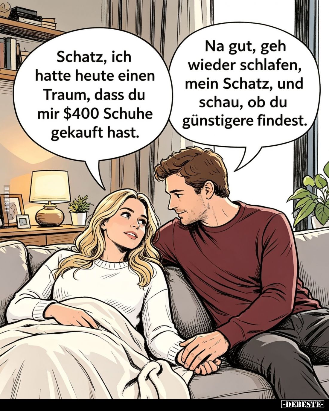 Schatz, ich hatte heute einen Traum, dass du mir $400 Schuhe gekauft hast. -
 geh wieder schlafen, mein Schatz, und schau, o...