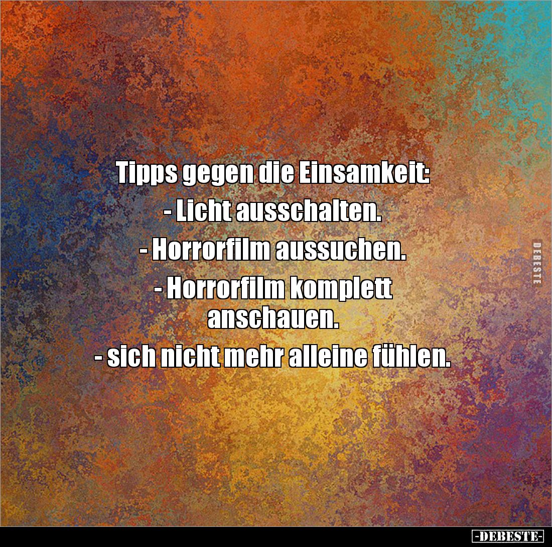 Tipps gegen die Einsamkeit:
- Licht ausschalten.
- Horrorfilm aussuchen.
- Horrorfilm komplett
anschauen.
- sic...