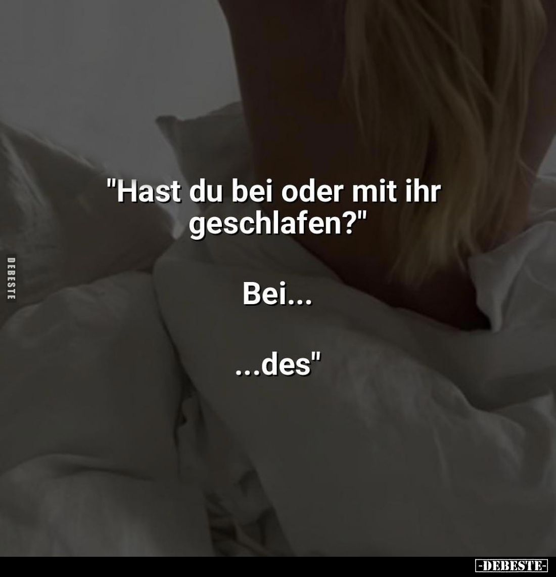 "Hast du bei oder mit ihr geschlafen?"
Bei...
...des
