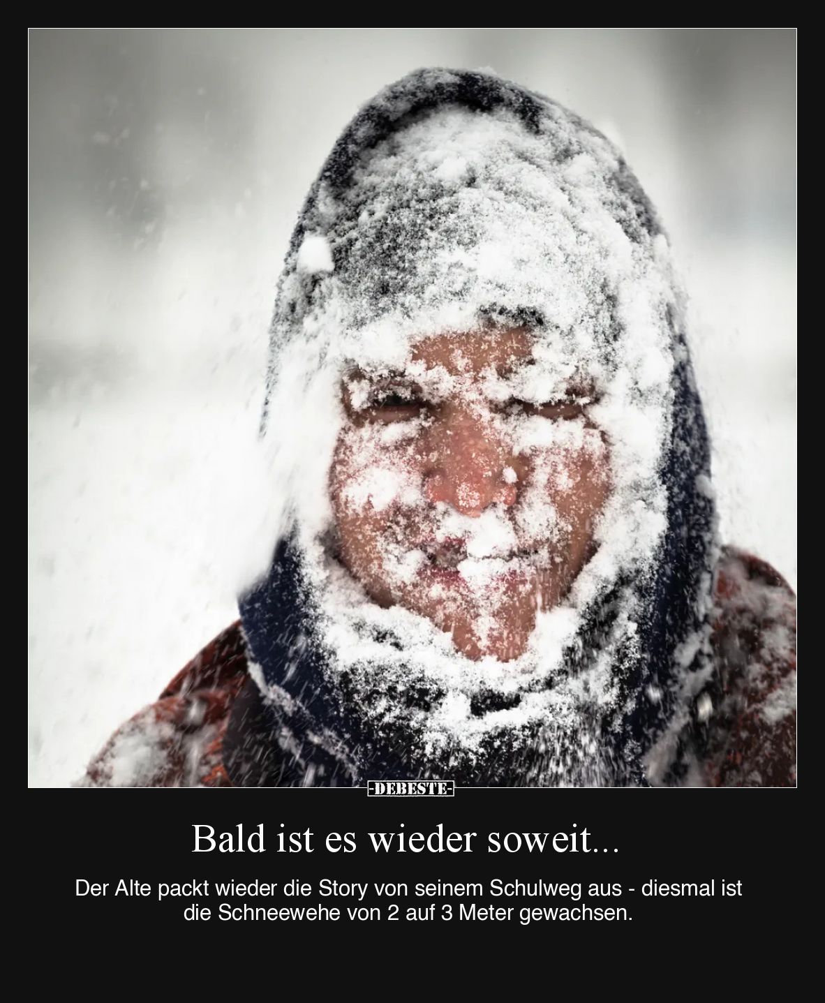 Bald ist es wieder soweit...
Der Alte packt wieder die Story von seinem Schulweg aus - diesmal ist die Schneewehe von 2 auf ...