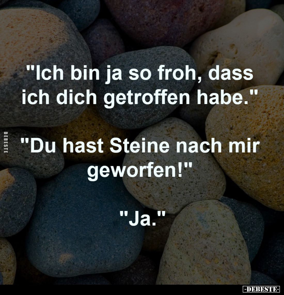 "Ich bin ja so froh, dass
ich dich getroffen habe."
-
"Du hast Steine nach mir
geworfen!"
-
&qu...