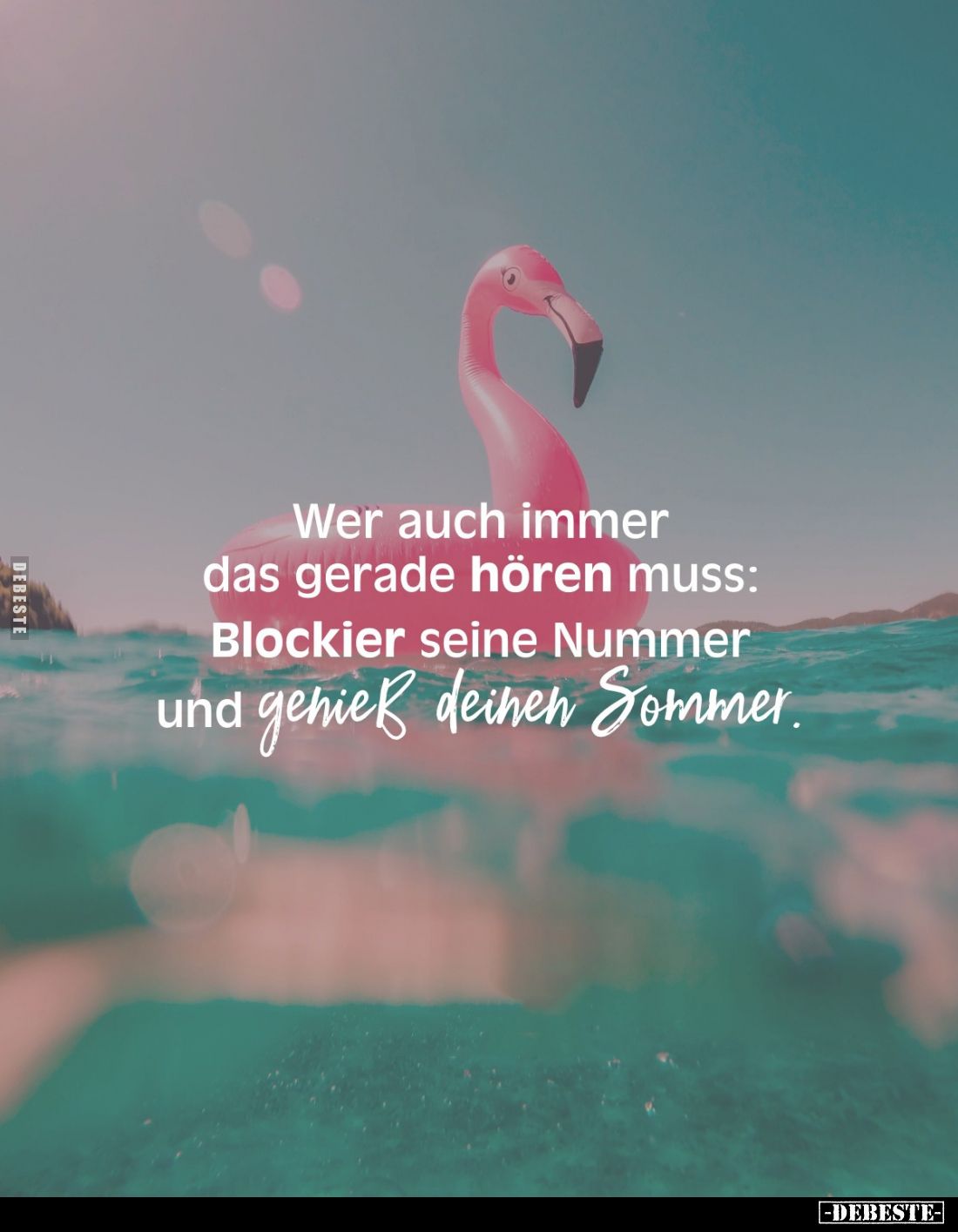 Wer auch immer das gerade hören muss: Blockier seine Nummer und geniess deinen Sommer.