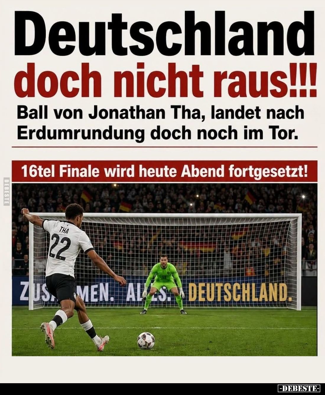 Deutschland doch nicht raus!!!
Ball von Jonathan Tha, landet nach Erdumrundung doch noch im Tor.
16tel Finale wird heute Ab...