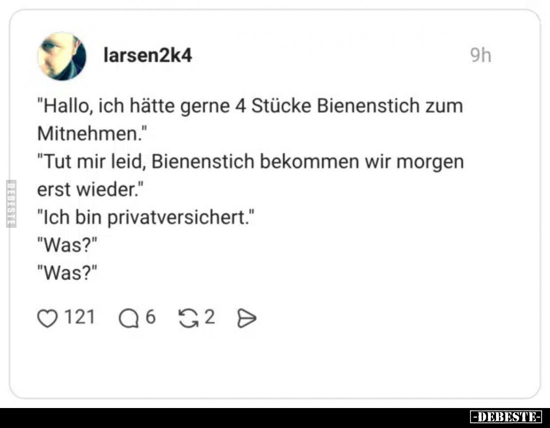 "Hallo, ich hätte gerne 4 Stücke Bienenstich zum Mitnehmen."
"Tut mir leid, Bienenstich bekommen wir morgen e...