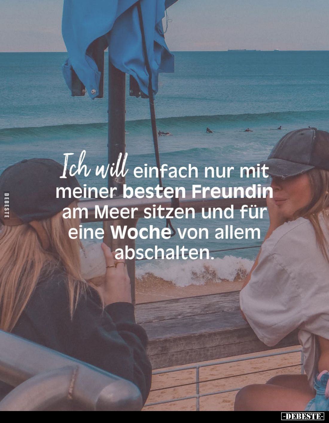 Ich will einfach nur mit meiner besten Freundin am Meer sitzen und für eine Woche von allem abschalten.