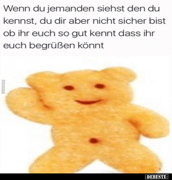 Wenn du jemanden siehst den du kennst, du dir aber nicht sicher bist ob Ihr euch so gut kennt dass ihr euch begrüßen könnt
