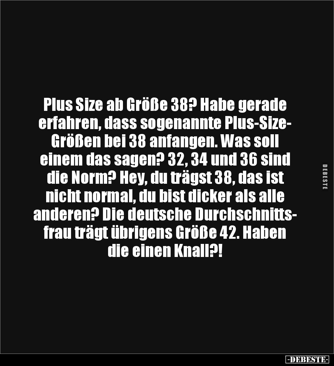 Plus Size ab Größe 38? Habe gerade 
erfahren, dass sogenannte Plus-Size-
Größen bei 38 anfangen. Was soll 
einem das sagen...