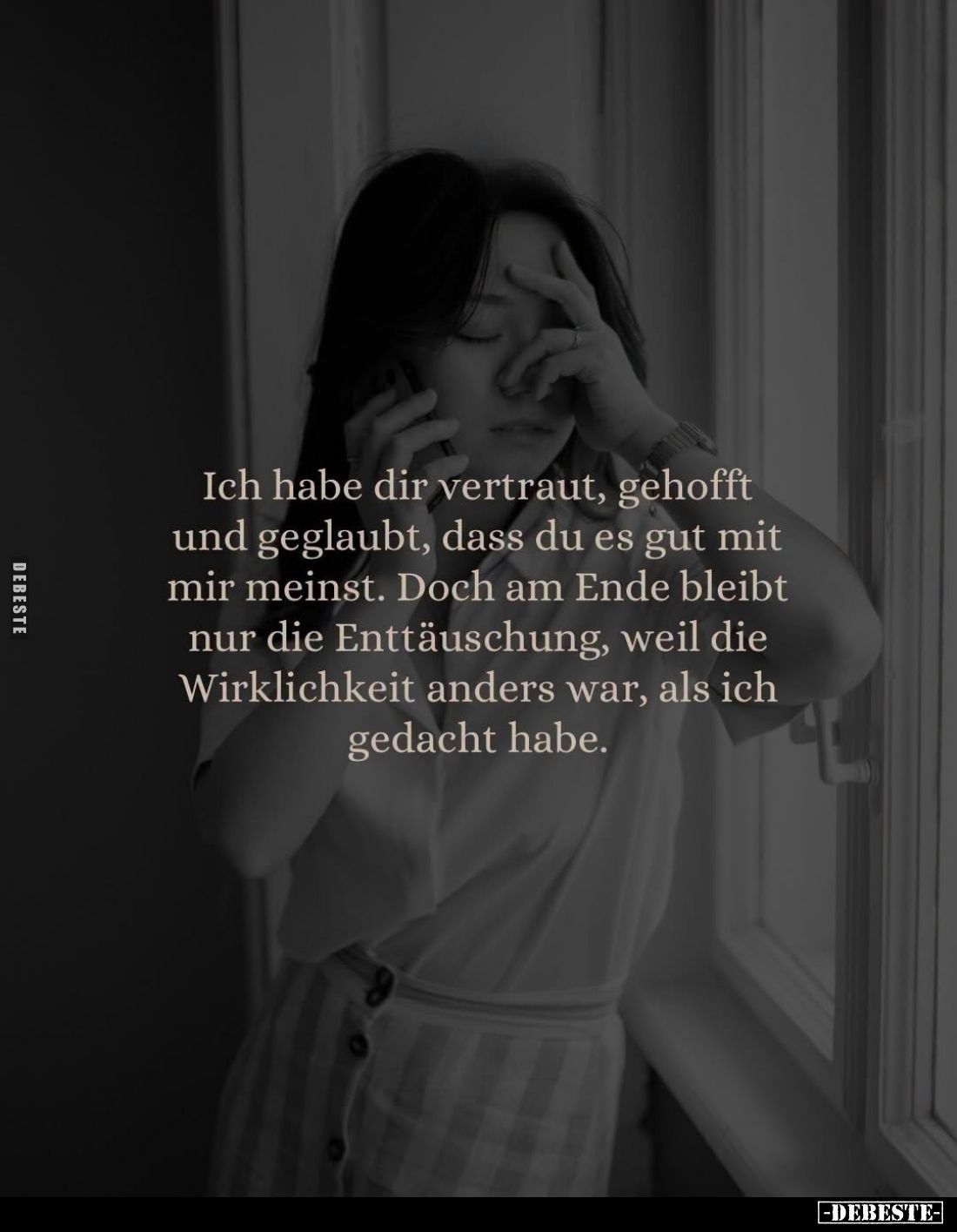 Ich habe dir vertraut, gehofft
und geglaubt, dass du es gut mit
mir meinst. Doch am Ende bleibt
nur die Enttäuschung, weil...