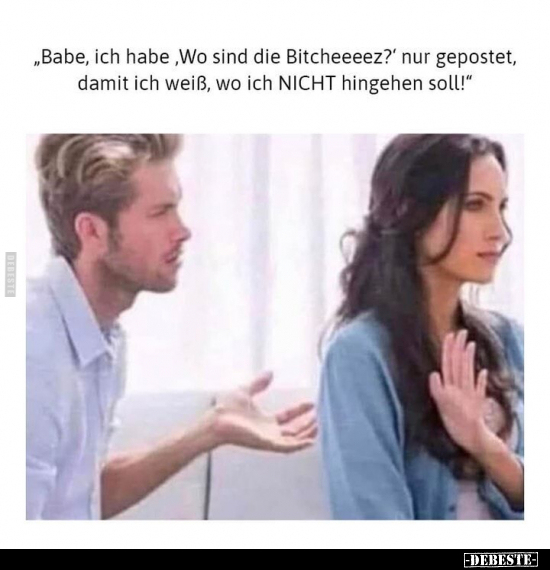 "Babe, ich habe "Wo sind die Bitcheeeez?" nur gepostet, damit ich weiß, wo ich NICHT hingehen soll!"