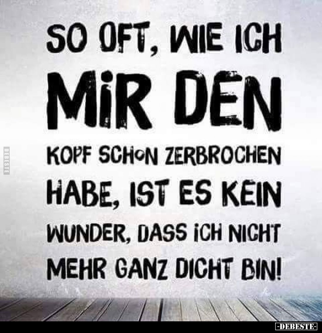 So oft, wie ich mi̇r den Kopf schon zerbrochen habe, ist es kein Wunder, dass ich nicht mehr ganz dicht bin!