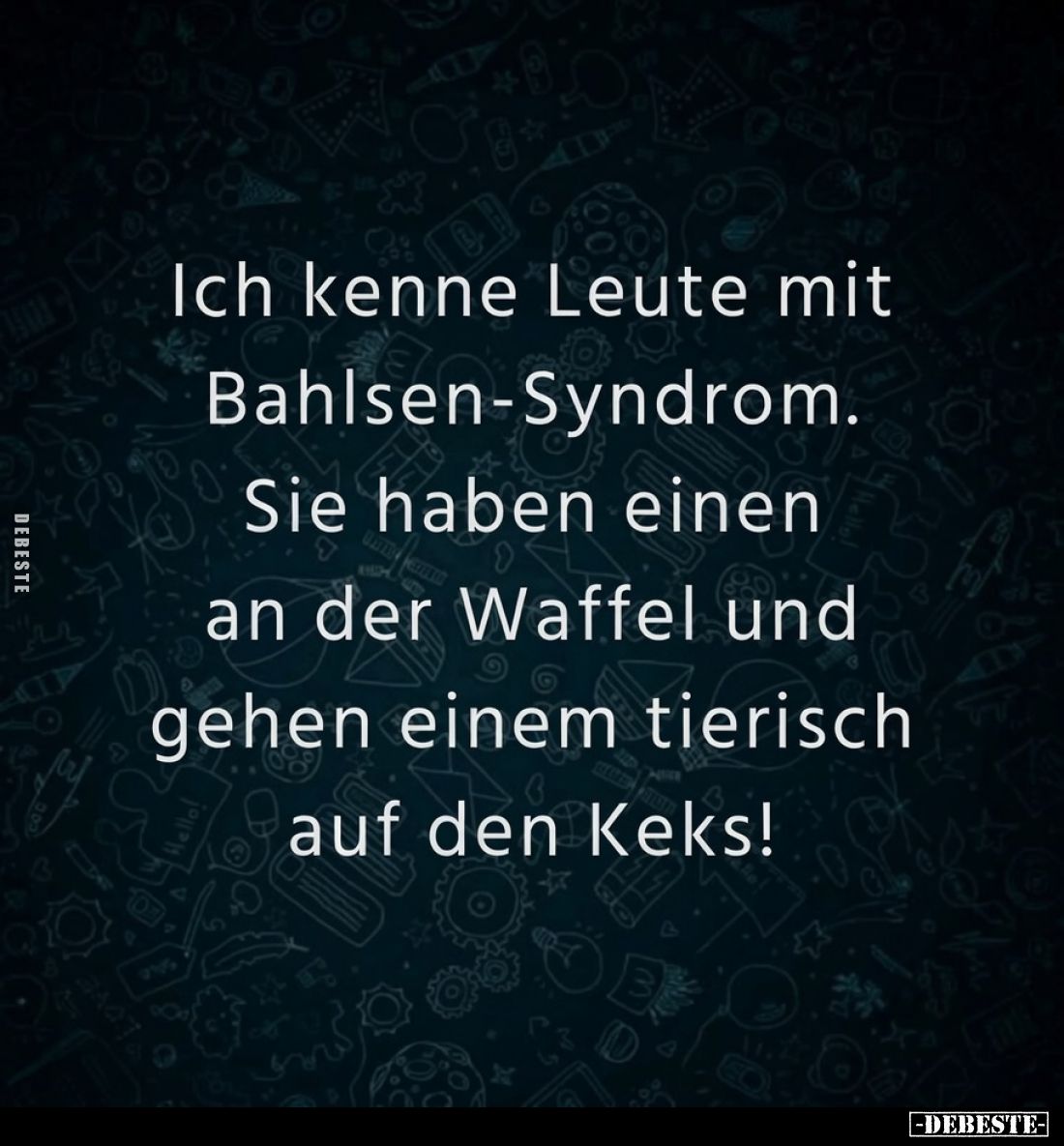 Ich kenne Leute mit Bahlsen-Syndrom. Sie haben einen an der Waffel und gehen einem tierisch auf den Keks!