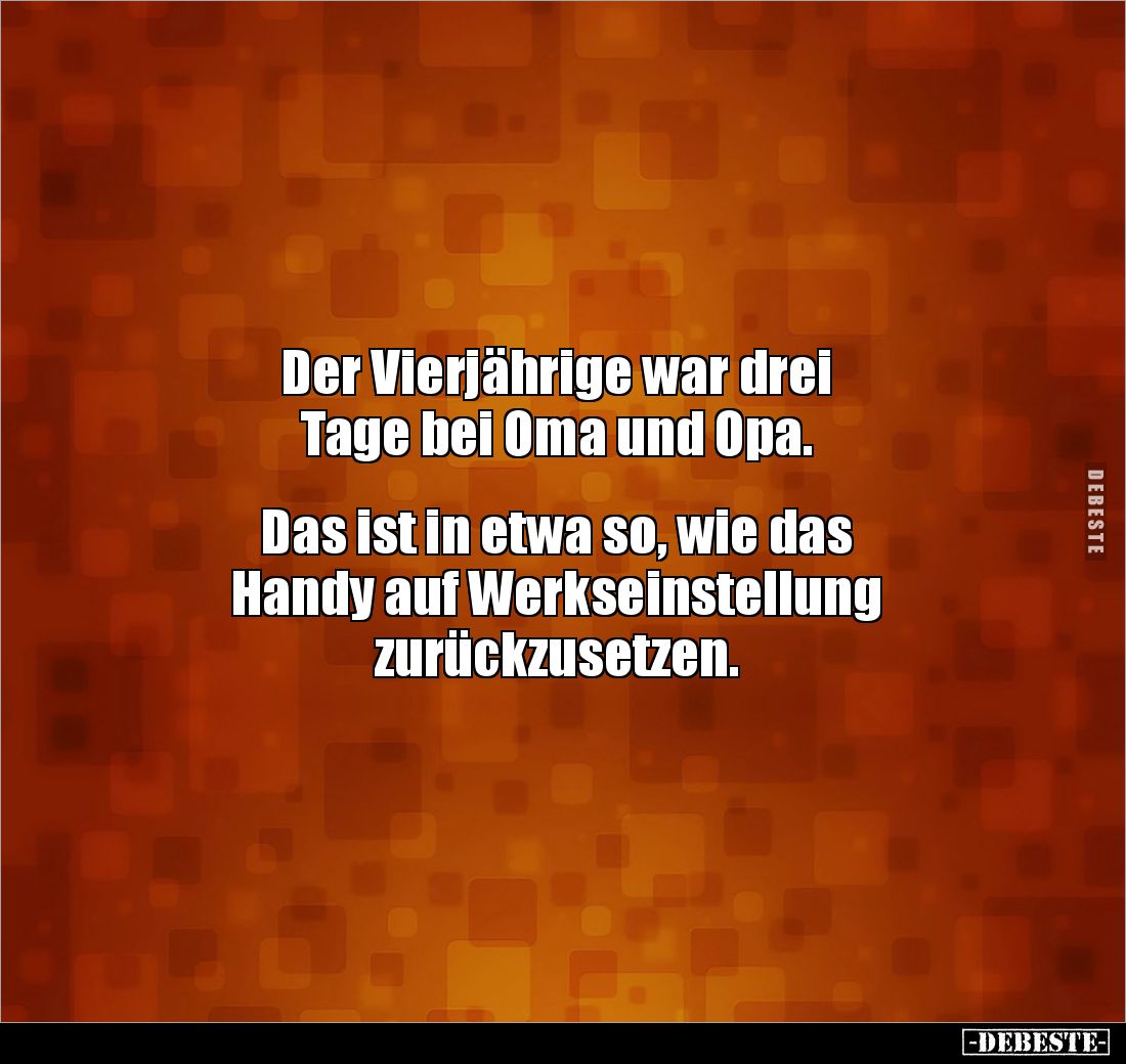Der Vierjährige war drei 
Tage bei Oma und Opa. 


Das ist in etwa so, wie das 
Handy auf Werkseinstellung 
zurückzuset...