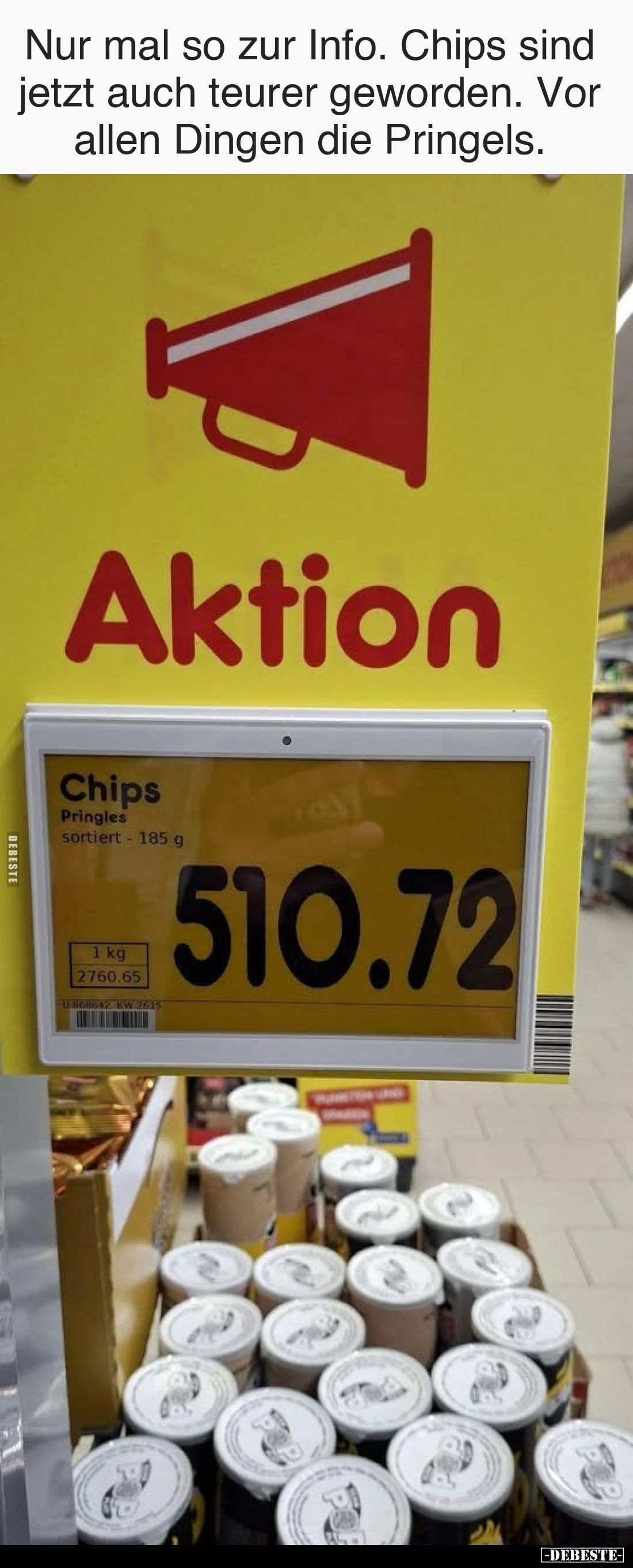 Nur mal so zur Info. Chips sind jetzt auch teurer geworden. Vor allen Dingen die Pringels.