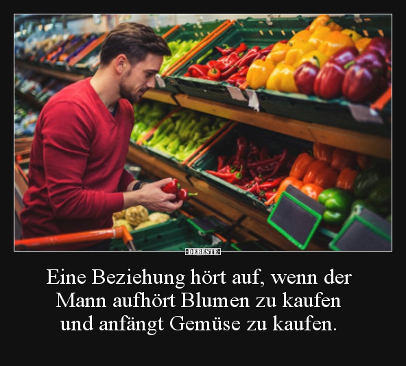 Eine Beziehung hört auf, wenn der Mann aufhört Blumen zu..