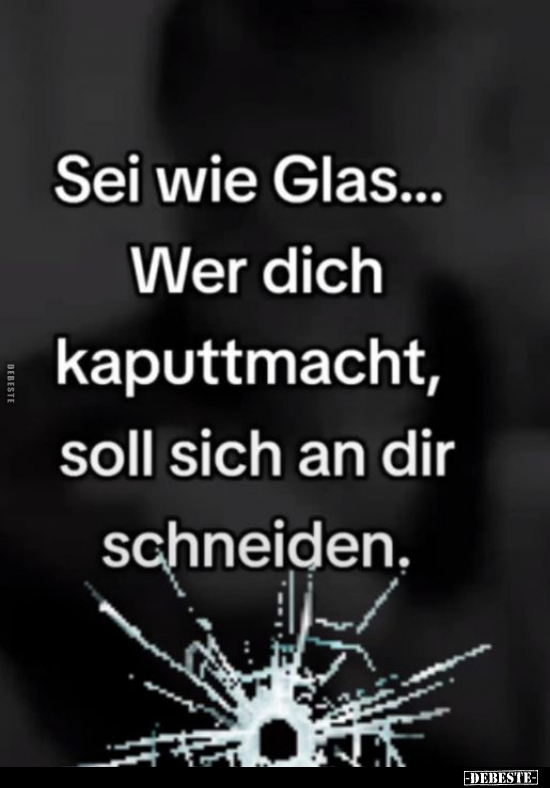 Sei wie Glas... Wer dich kaputtmacht, soll.. - Lustige Bilder | DEBESTE.de